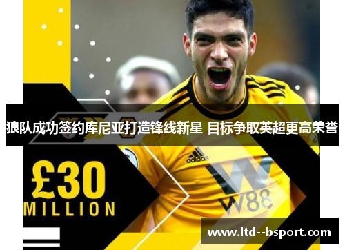 狼队成功签约库尼亚打造锋线新星 目标争取英超更高荣誉