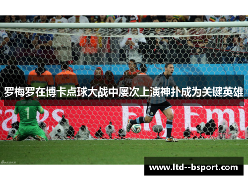 罗梅罗在博卡点球大战中屡次上演神扑成为关键英雄