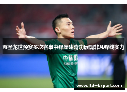蒋圣龙世预赛多次客串中锋屡建奇功展现非凡锋线实力
