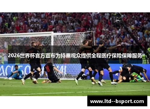 2026世界杯官方宣布为持票观众提供全程医疗保险保障服务