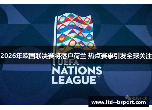 2026年欧国联决赛将落户荷兰 热点赛事引发全球关注