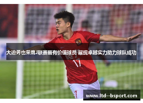 大迫勇也荣膺J联赛最有价值球员 展现卓越实力助力球队成功