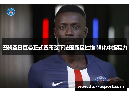 巴黎圣日耳曼正式宣布签下法国新星杜埃 强化中场实力
