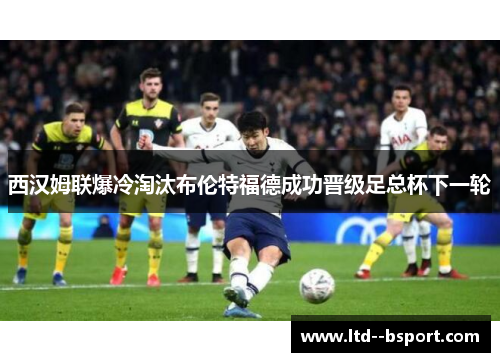 西汉姆联爆冷淘汰布伦特福德成功晋级足总杯下一轮 西汉姆联爆冷淘汰布伦特福德成功晋级足总杯下一轮