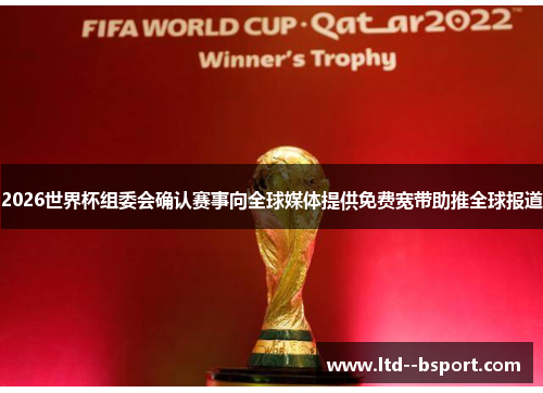 2026世界杯组委会确认赛事向全球媒体提供免费宽带助推全球报道 2026世界杯组委会确认赛事向全球媒体提供免费宽带助推全球报道