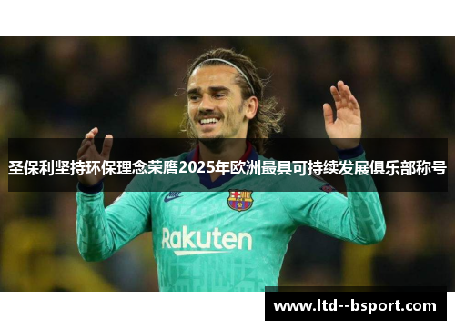 圣保利坚持环保理念荣膺2025年欧洲最具可持续发展俱乐部称号 圣保利坚持环保理念荣膺2025年欧洲最具可持续发展俱乐部称号