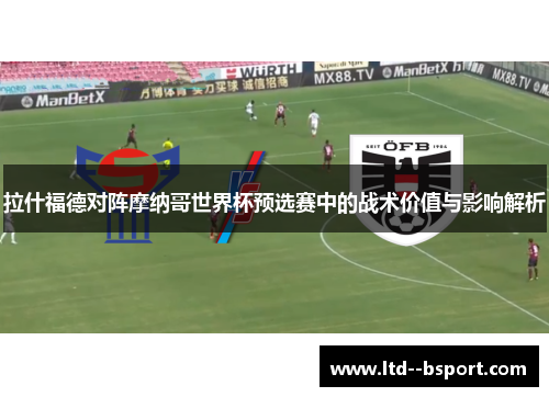 拉什福德对阵摩纳哥世界杯预选赛中的战术价值与影响解析 拉什福德对阵摩纳哥世界杯预选赛中的战术价值与影响解析