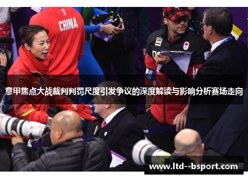 意甲焦点大战裁判判罚尺度引发争议的深度解读与影响分析赛场走向 意甲焦点大战裁判判罚尺度引发争议的深度解读与影响分析赛场走向